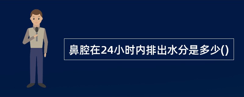 鼻腔在24小时内排出水分是多少()