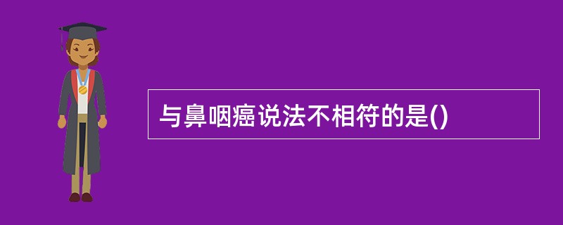 与鼻咽癌说法不相符的是()