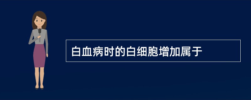 白血病时的白细胞增加属于