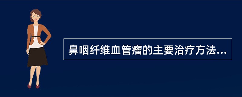 鼻咽纤维血管瘤的主要治疗方法是()