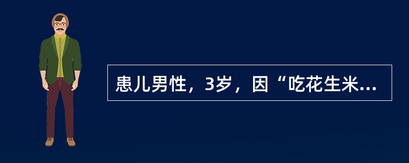 患儿男性，3岁，因“吃花生米时不慎跌倒、大哭，出现呛咳，咳出碎花生米，面红，气促。后反复阵发性咳嗽，气促，喘鸣，伴发热3天”来诊。患儿体温38.5℃，肺部听诊右侧呼吸音降低，可闻及哮鸣音。胸部X线透视