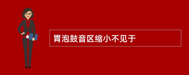 胃泡鼓音区缩小不见于