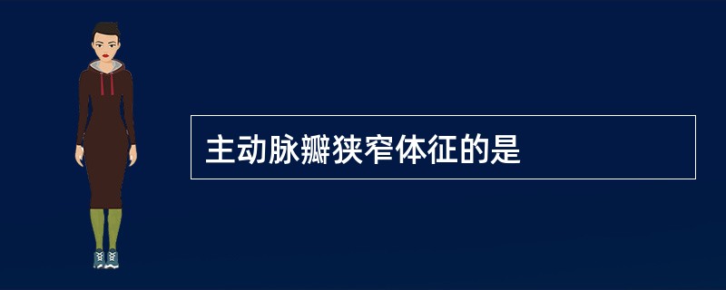 主动脉瓣狭窄体征的是