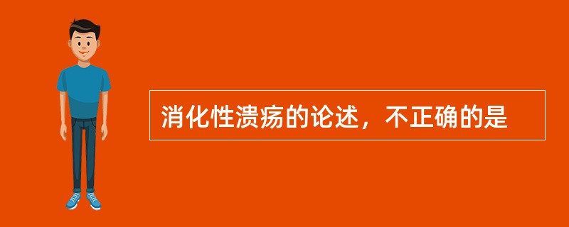 消化性溃疡的论述，不正确的是