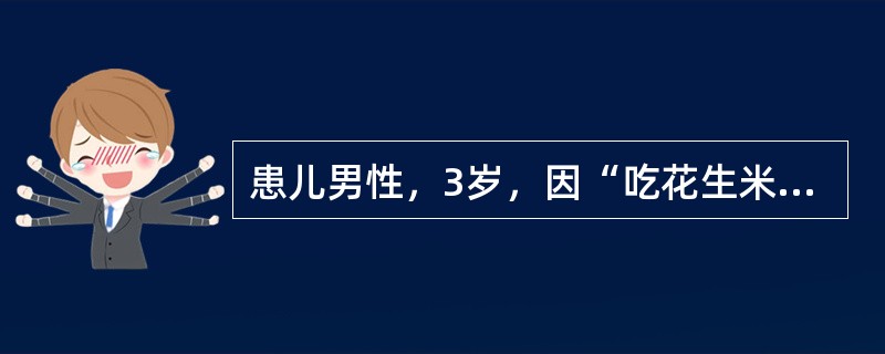 患儿男性，3岁，因“吃花生米时不慎跌倒、大哭，出现呛咳，咳出碎花生米，面红，气促。后反复阵发性咳嗽，气促，喘鸣，伴发热3天”来诊。患儿体温38.5℃，肺部听诊右侧呼吸音降低，可闻及哮鸣音。胸部X线透视