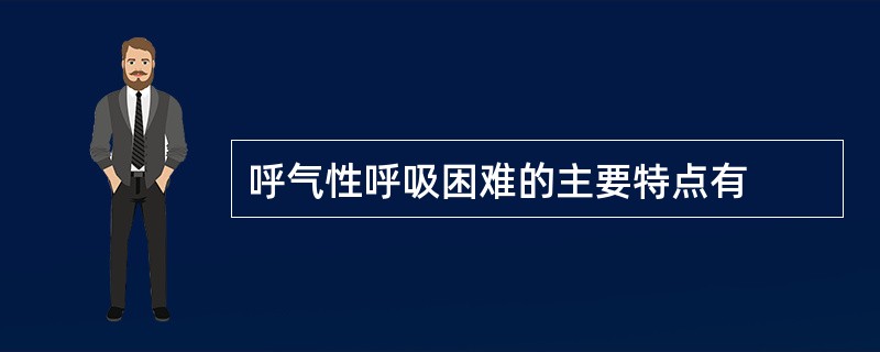 呼气性呼吸困难的主要特点有