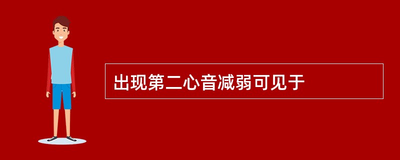 出现第二心音减弱可见于