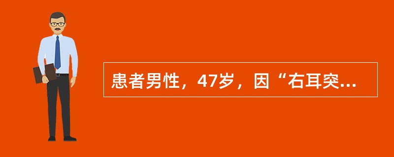 患者男性，47岁，因“右耳突发性听力下降伴右耳耳鸣3天”来诊。既往史无特殊。体检：双耳外耳道、鼓膜均正常。音叉试验：林纳试验(RT)AC＞BC；韦伯试验(WT)左偏。纯音测听：右耳中度感音神经性听力下