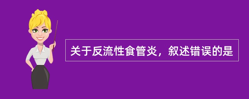 关于反流性食管炎，叙述错误的是