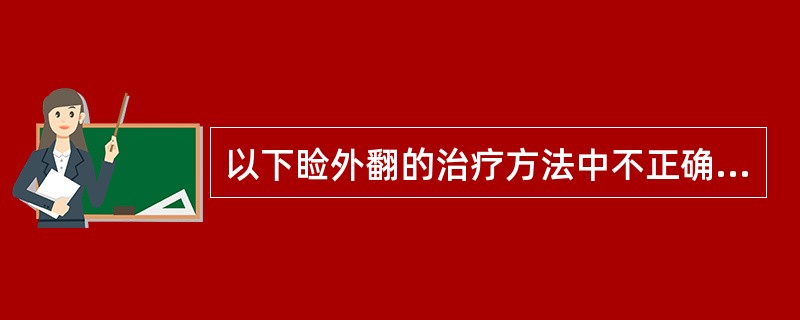 以下睑外翻的治疗方法中不正确的是