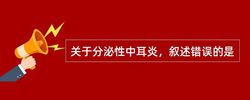 关于分泌性中耳炎，叙述错误的是