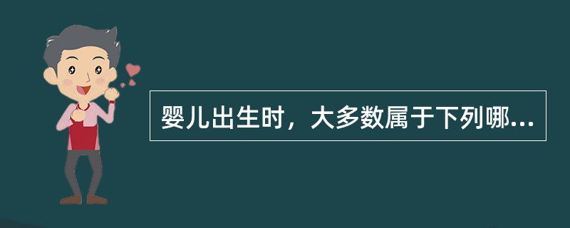 婴儿出生时，大多数属于下列哪种情况()