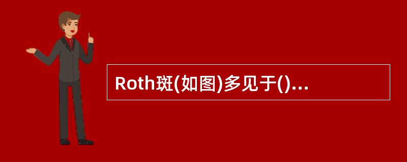 Roth斑(如图)多见于()<img border="0" style="width: 160px; height: 132px;" src="