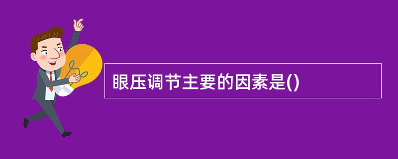 眼压调节主要的因素是()