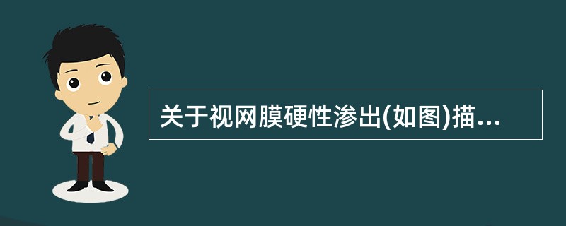 关于视网膜硬性渗出(如图)描述错误的是()<img border="0" style="width: 240px; height: 213px;" src