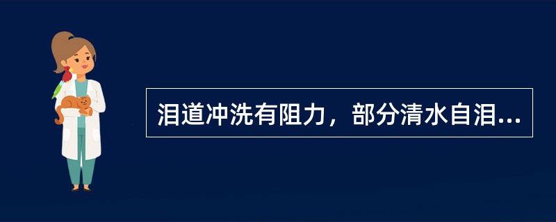 泪道冲洗有阻力，部分清水自泪点反流，部分流入鼻腔，表明