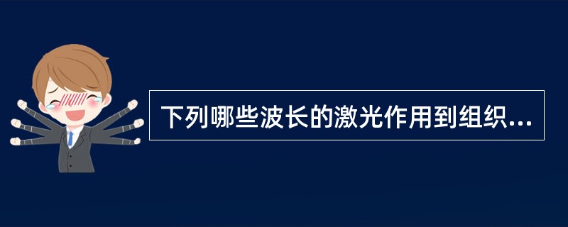 下列哪些波长的激光作用到组织后，一般不产生热量()