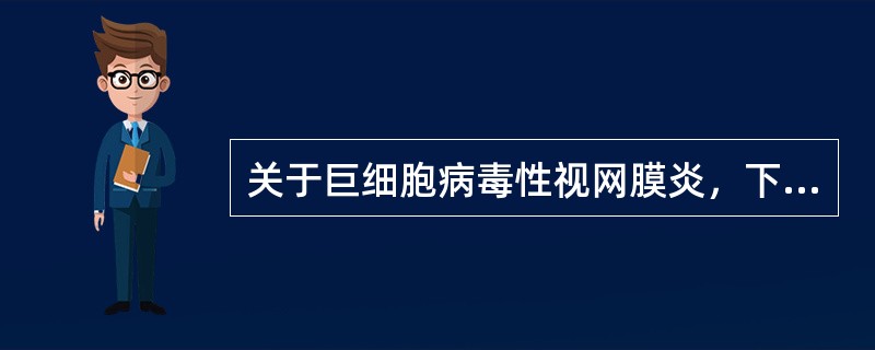 关于巨细胞病毒性视网膜炎，下列阐述正确的是