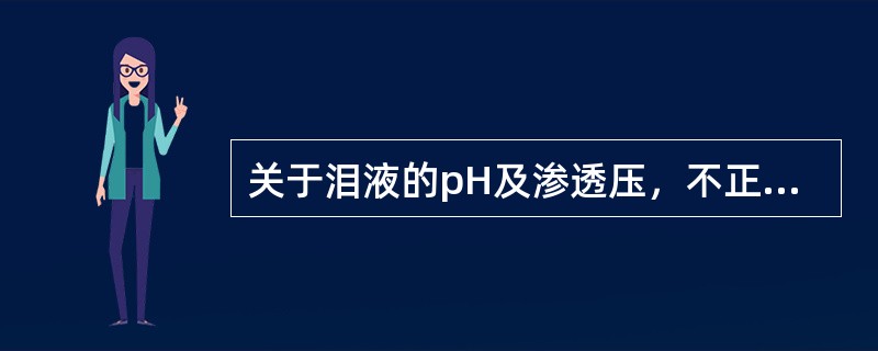 关于泪液的pH及渗透压，不正确的是