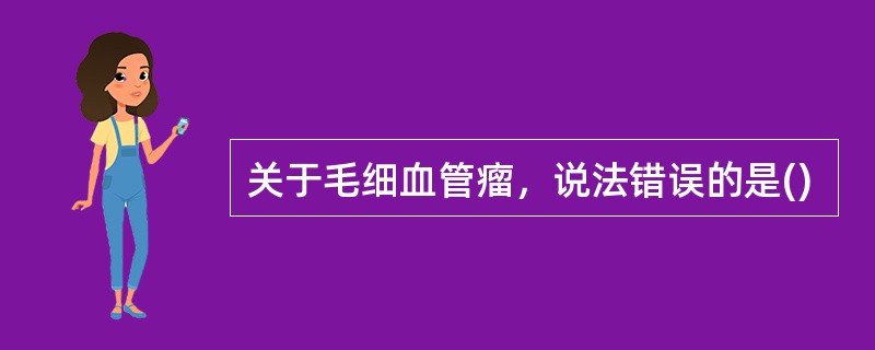 关于毛细血管瘤，说法错误的是()