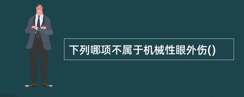 下列哪项不属于机械性眼外伤()