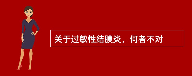 关于过敏性结膜炎，何者不对