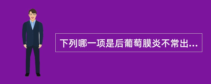 下列哪一项是后葡萄膜炎不常出现的体征