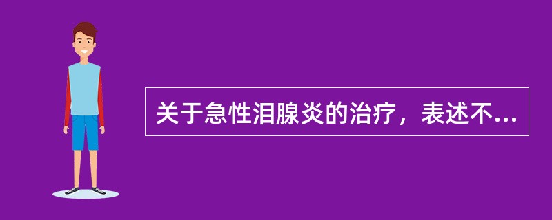 关于急性泪腺炎的治疗，表述不当的是