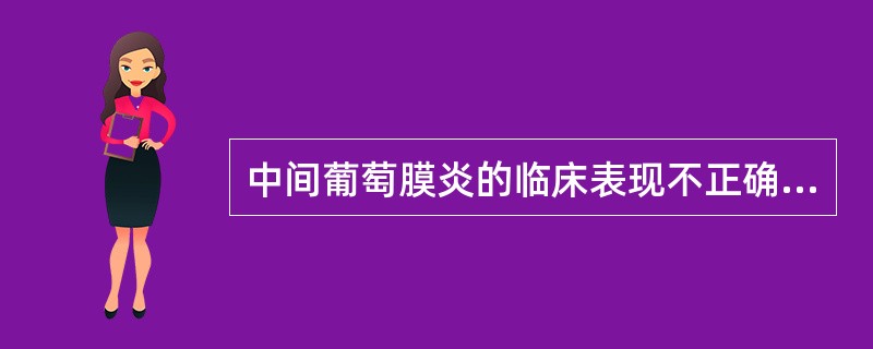 中间葡萄膜炎的临床表现不正确的是