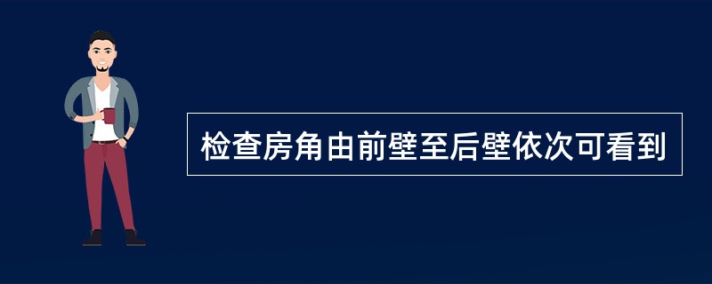 检查房角由前壁至后壁依次可看到