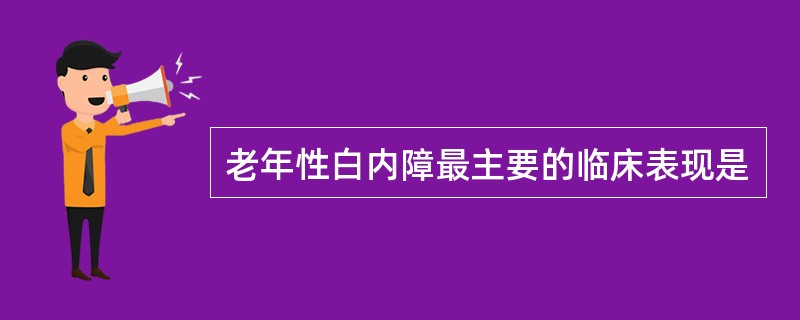 老年性白内障最主要的临床表现是