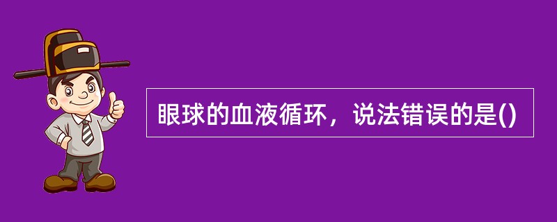 眼球的血液循环，说法错误的是()