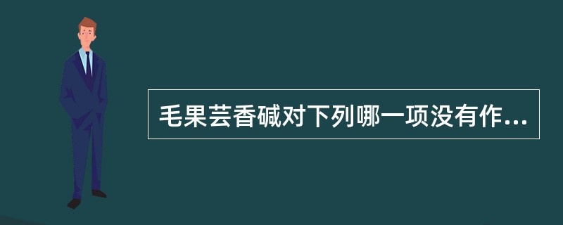 毛果芸香碱对下列哪一项没有作用()