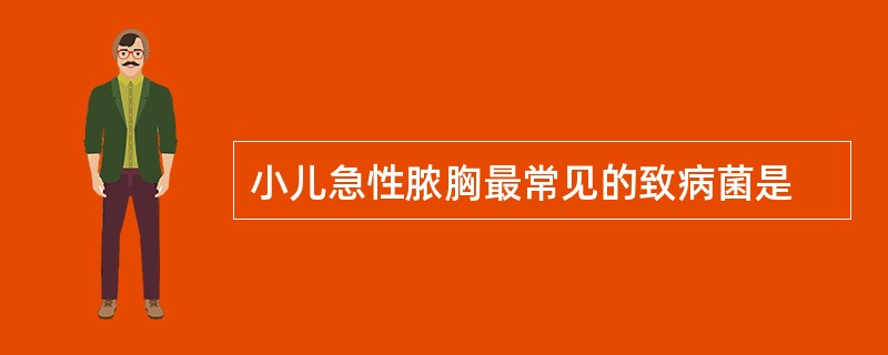 小儿急性脓胸最常见的致病菌是