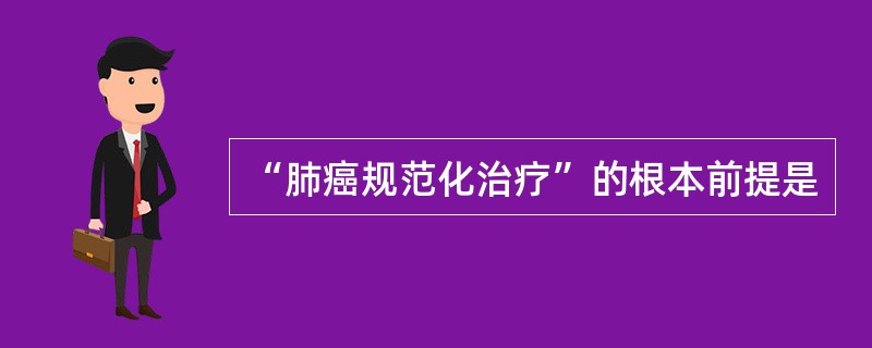 “肺癌规范化治疗”的根本前提是