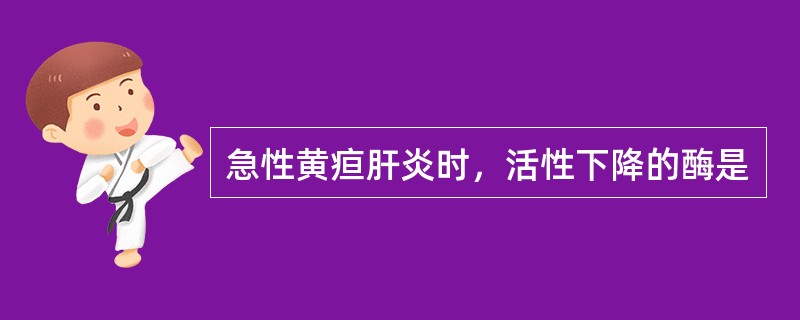 急性黄疸肝炎时，活性下降的酶是