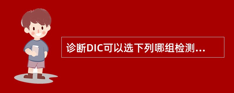 诊断DIC可以选下列哪组检测作为筛检试验