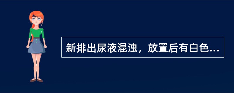 新排出尿液混浊，放置后有白色云絮状沉淀，加热或加酸后沉淀不消失应考虑