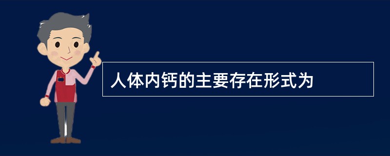 人体内钙的主要存在形式为