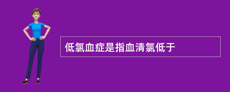 低氯血症是指血清氯低于