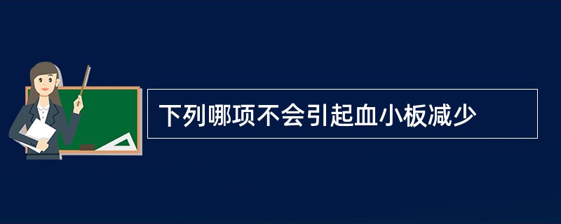 下列哪项不会引起血小板减少