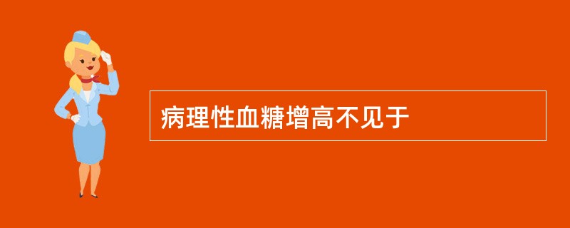 病理性血糖增高不见于