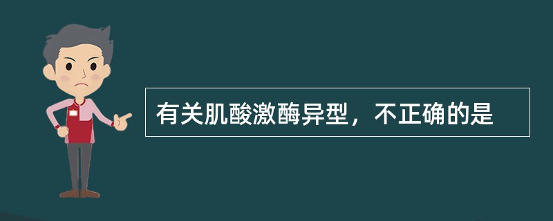 有关肌酸激酶异型，不正确的是