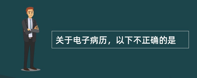 关于电子病历，以下不正确的是