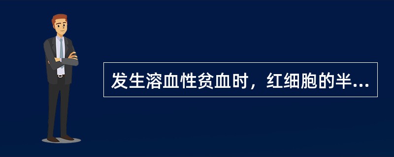 发生溶血性贫血时，红细胞的半衰期常小于