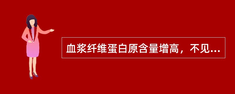 血浆纤维蛋白原含量增高，不见于下列哪项