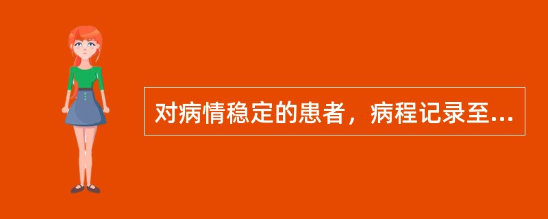 对病情稳定的患者，病程记录至少几日书写一次