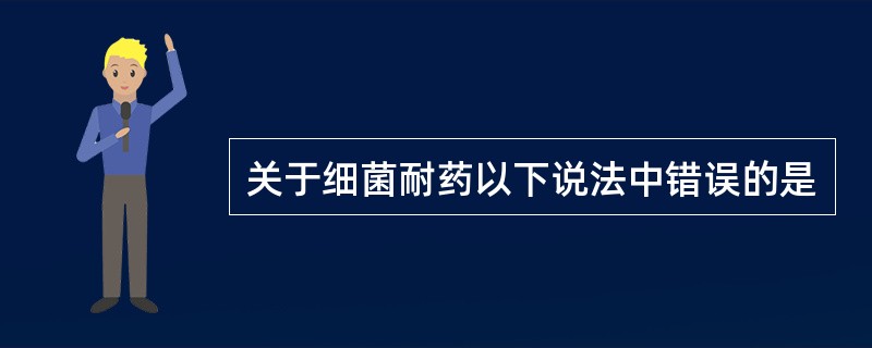关于细菌耐药以下说法中错误的是