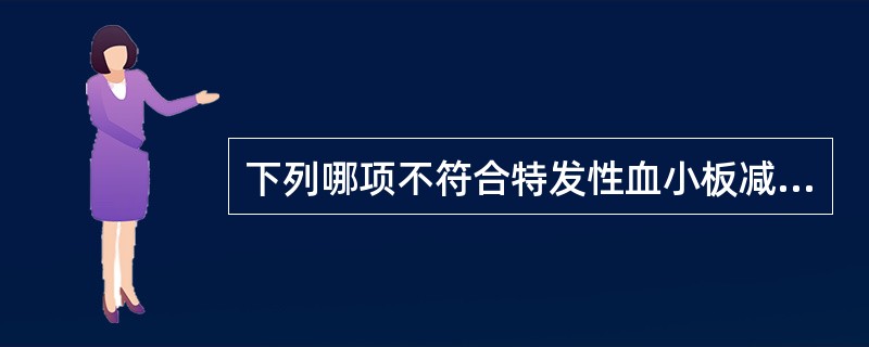 下列哪项不符合特发性血小板减少紫癜(ITP)