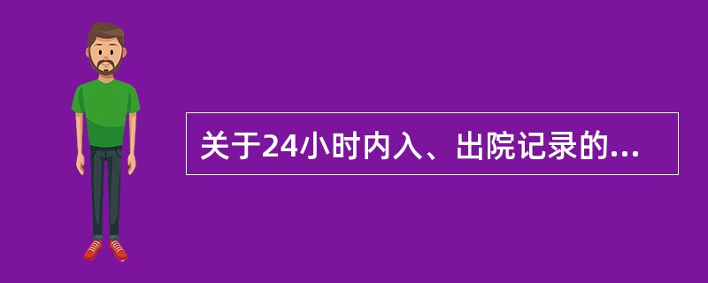 关于24小时内入、出院记录的规定下列哪点不恰当